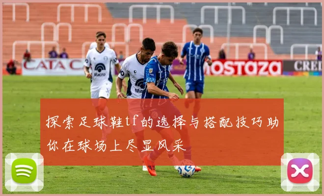 探索足球鞋tf的选择与搭配技巧助你在球场上尽显风采