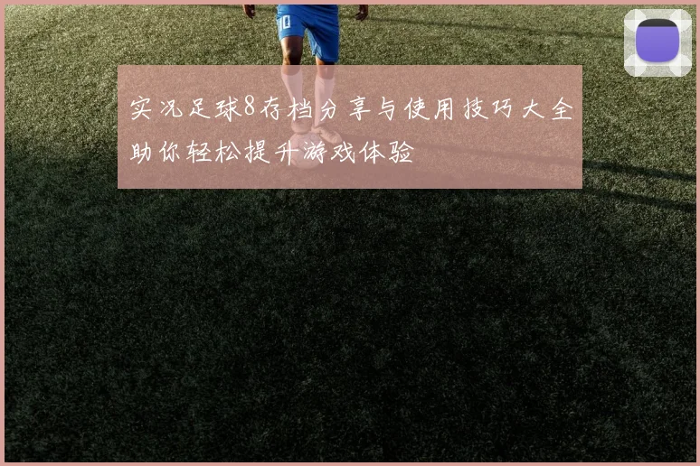 实况足球8存档分享与使用技巧大全助你轻松提升游戏体验