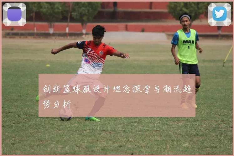 创新篮球服设计理念探索与潮流趋势分析