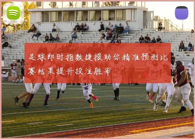 足球即时指数捷报助你精准预测比赛结果提升投注胜率