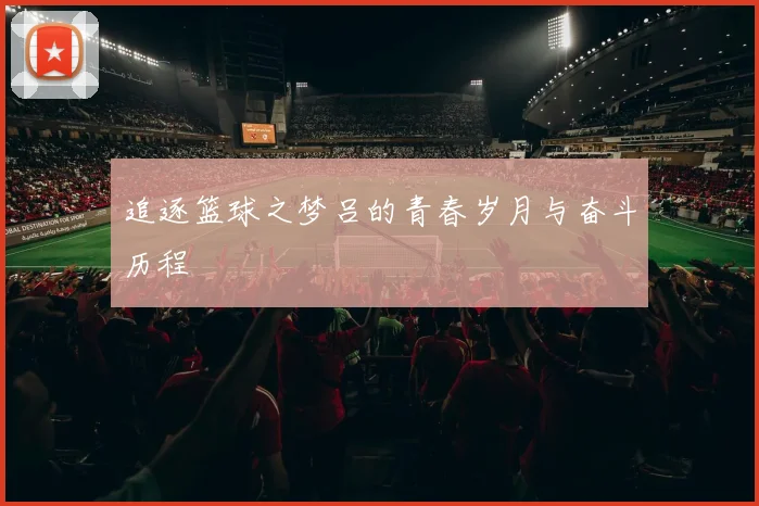 追逐篮球之梦吕的青春岁月与奋斗历程