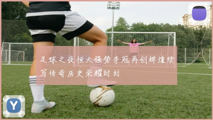 足球之夜恒大强势夺冠再创辉煌续写传奇历史荣耀时刻