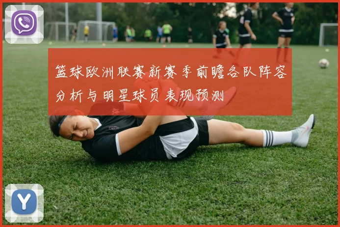 篮球欧洲联赛新赛季前瞻各队阵容分析与明星球员表现预测