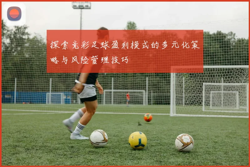 探索竞彩足球盈利模式的多元化策略与风险管理技巧