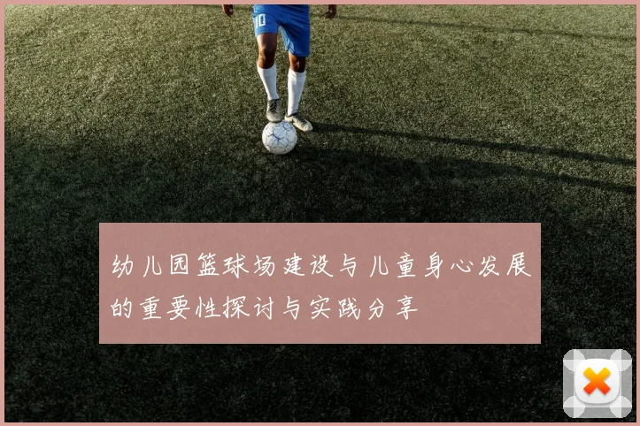 幼儿园篮球场建设与儿童身心发展的重要性探讨与实践分享