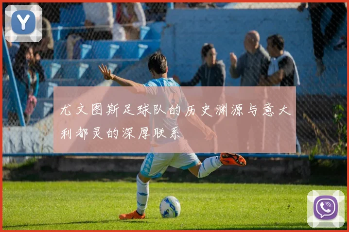 尤文图斯足球队的历史渊源与意大利都灵的深厚联系