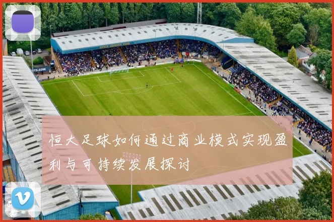 恒大足球如何通过商业模式实现盈利与可持续发展探讨