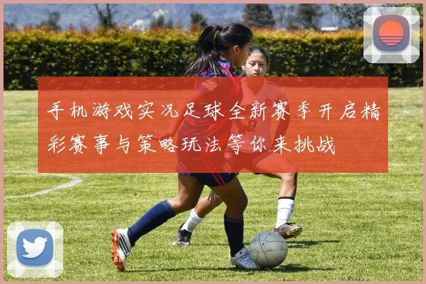 手机游戏实况足球全新赛季开启精彩赛事与策略玩法等你来挑战