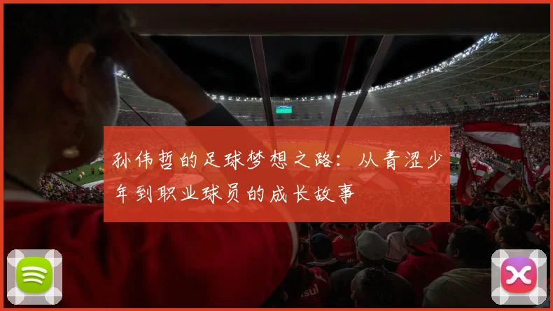 孙伟哲的足球梦想之路：从青涩少年到职业球员的成长故事